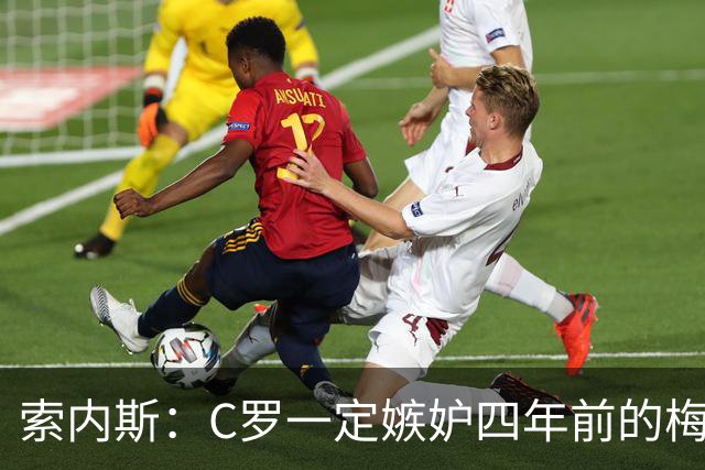 索内斯：C罗一定嫉妒四年前的梅西，葡萄牙的实力足够登顶世界杯
